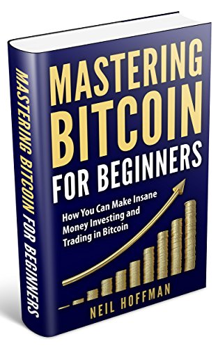 Bitcoin  Mastering Bitcoin for Beginners  How You Can Make Insane Money Investing and Trading in Bitcoin (Bitcoin Mining  Bitcoin Trading  Cryptocurrency  Blockchain  Wallet   Business)