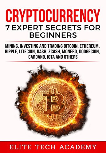 Cryptocurrency  7 Expert Secrets for Beginners  Mining  Investing and Trading Bitcoin  Ethereum  Ripple  Litecoin  Dash  Zcash  Monero  Dodgecoin  Cardano  IOTA and others