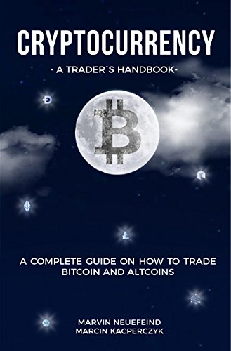 Cryptocurrency - A Trader's Handbook  A Complete Guide On How To Trade Bitcoin And Altcoins