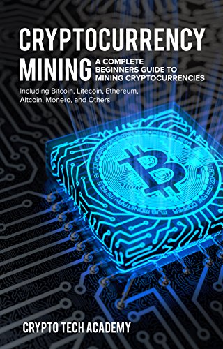 Cryptocurrency Mining  A Complete Beginners Guide to Mining Cryptocurrencies  Including Bitcoin  Litecoin  Ethereum  Altcoin  Monero  and Others