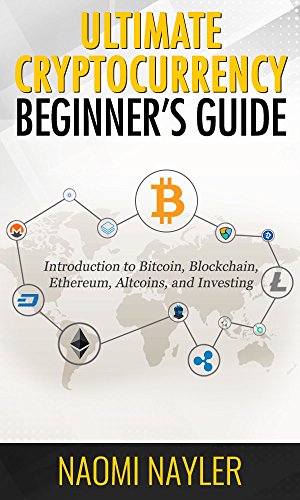 Ultimate Cryptocurrency Beginner’s Guide  Introduction to Bitcoin  Blockchain  Ethereum  Altcoins  and investing (ICO  Mining  Trading  Litecoin  Exchanges)