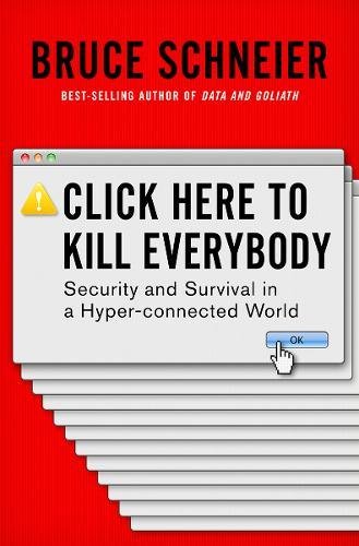 Click Here to Kill Everybody  Security and Survival in a Hyper-connected World