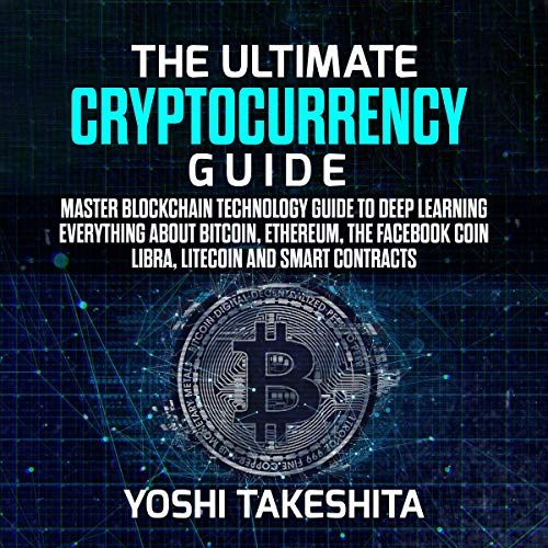 The Ultimate Cryptocurrency Guide Master Blockchain Technology Guide to Deep Learning Everything About Bitcoin Ethereum the Facebook Coin Libra Litecoin and Smart Contracts